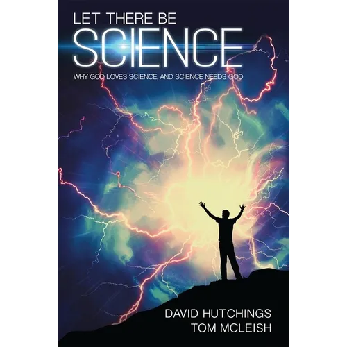 Let There Be Science: Why God Loves Science, and Science Needs God