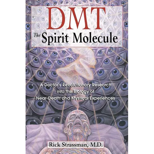 Dmt: The Spirit Molecule: A Doctor's Revolutionary Research Into the Biology of Near-Death and Mystical Experiences