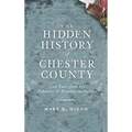 The Hidden History of Chester County: Lost Tales from the Delaware & Brandywine Valleys