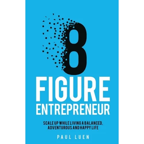 Eight Figure Entrepreneur: Scale Up While Living A Balanced, Adventurous And Happy Life