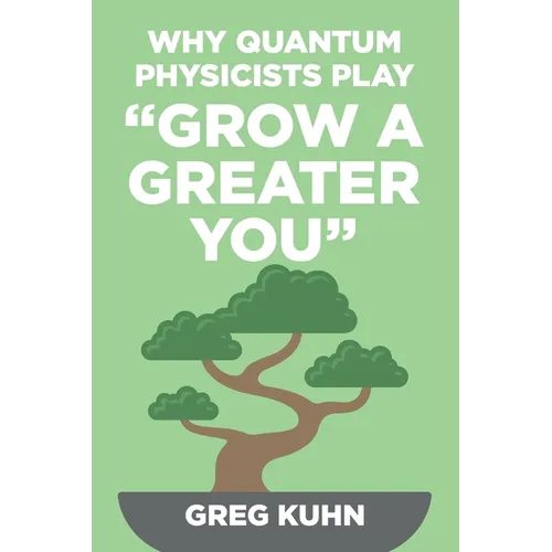 Why Quantum Physicists Play "Grow a Greater You": Learn How to Live the Most Truly Fulfilling Life Humanly Possible