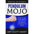 Pendulum Mojo: How to Use Truth Testing for Clarity, Confidence, and Peace of Mind