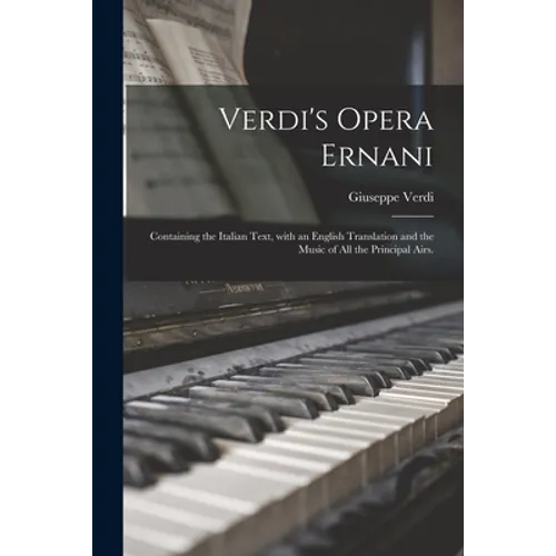 Verdi's Opera Ernani: Containing the Italian Text, With an English Translation and the Music of All the Principal Airs.