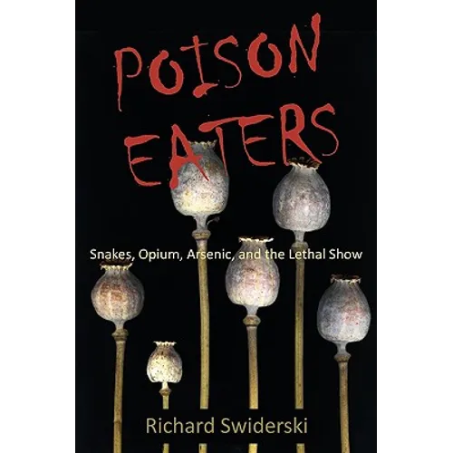 Poison Eaters: Snakes, Opium, Arsenic, and the Lethal Show