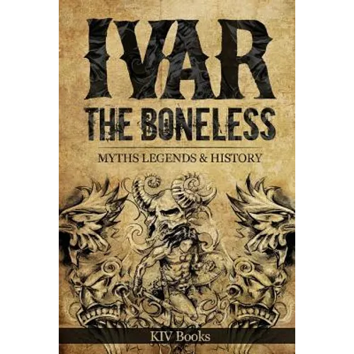Ivar The Boneless: Myths Legends & History