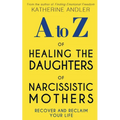 A-Z of Healing The Daughters of Narcissistic Mothers: Recover and Reclaim Your Life