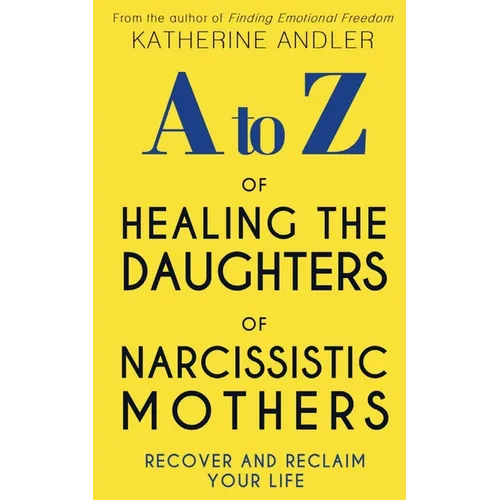A-Z of Healing The Daughters of Narcissistic Mothers: Recover and Reclaim Your Life