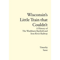 Wisconsin's Little Train that Couldn't: A History of The Washburn Bayfield and Iron River Railway