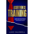 Assertiveness Training: 10 Simple Steps How to Become an Assertive Leader, Stand Up, speak up, and Take Control of Your Life