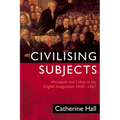 Civilising Subjects: Colony and Metropole in the English Imagination, 1830-1867