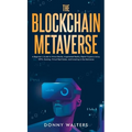 The Blockchain Metaverse: A Beginner's Guide to Virtual Reality, Augmented Reality, Digital Cryptocurrency, NFTs, Gaming, Virtual Real Estate, a