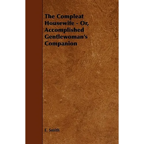 The Compleat Housewife - Or, Accomplished Gentlewoman's Companion