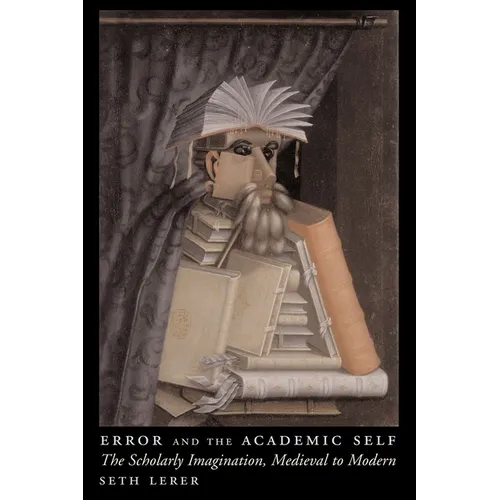 Error and the Academic Self: The Scholarly Imagination, Medieval to Modern