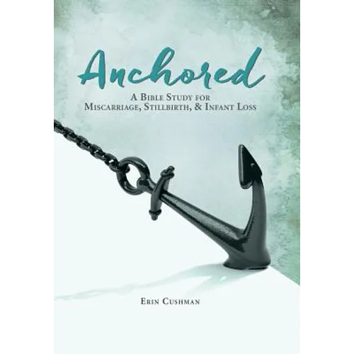 Anchored: A Bible Study for Miscarriage, Stillbirth, & Infant Loss