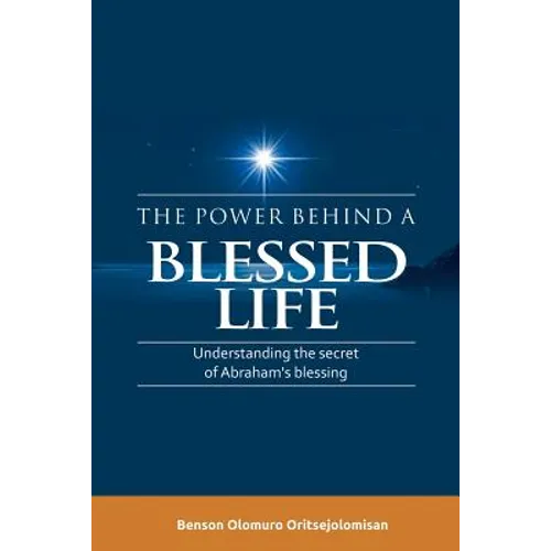 The Power Behind a Blessed Life: Understanding the Secret of Abraham'S Blessing