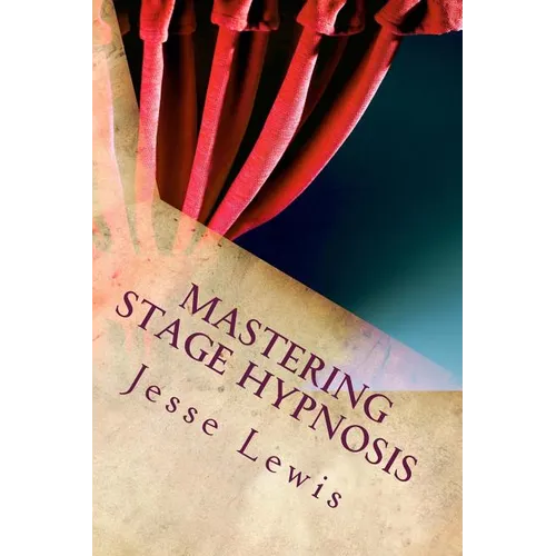 Mastering Stage Hypnosis: The Simple Guide To Entertaining With Hypnosis