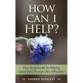 How Can I Help?: Your Go-to Guide For Helping Loved Ones Through Life's Difficulties