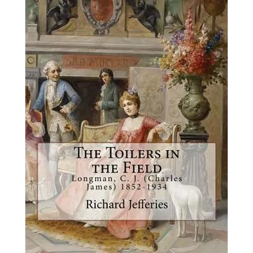 The Toilers in the Field, By: Richard Jefferies: Longman, C. J. (Charles James) 1852-1934