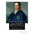 The rise of the Dutch kingdom, 1795-1813: a short account of the early: development of the modern kingdom of the Netherlands, By Hendrik Willem van Lo