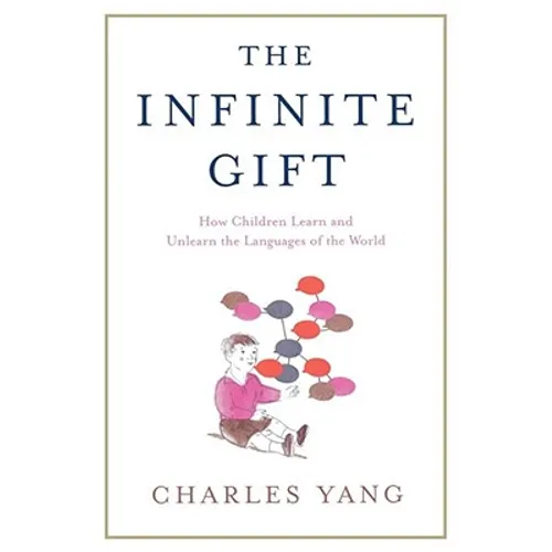 The Infinite Gift: How Children Learn and Unlearn the Languages of Th