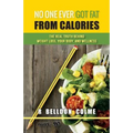 No One Ever Got Fat from Calories: The Real Truth Behind Weight Loss, Your Body, and Wellness