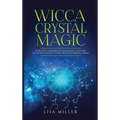 Wicca Crystal Magic: Learn Wiccan Beliefs, Rituals & Magic, and How to Use Wiccan Spells Using Crystals & Mineral Stones
