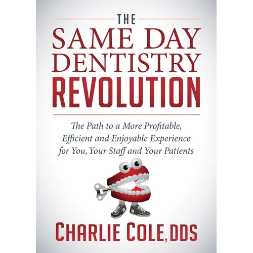 The Same Day Dentistry Revolution: The Path to a More Profitable, Efficient and Enjoyable Experience for You, Your Staff and Your Patients