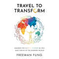 Travel to Transform: Awaken the Global Citizen in You and Thrive in the Modern World