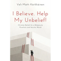 I Believe. Help My Unbelief!: Christian Beliefs for a Religiously Pluralistic and Secular World