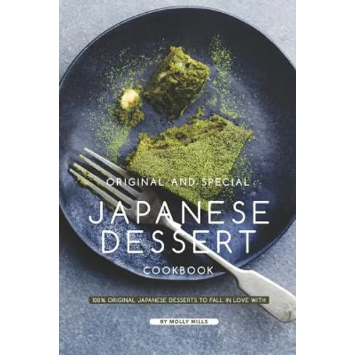 Original and Special Japanese Dessert Cookbook: 100% Original Japanese Desserts to Fall in Love With
