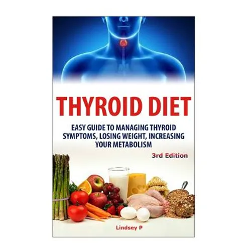 Thyroid Diet: Easy Guide to Managing Thyroid Symptoms, Losing Weight, Increasing Your Metabolism