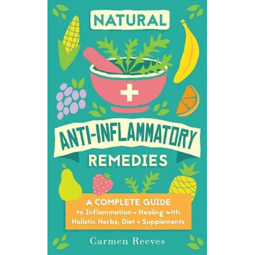 Natural Anti-Inflammatory Remedies: A Complete Guide to Inflammation & Healing with Holistic Herbs, Diet & Supplements