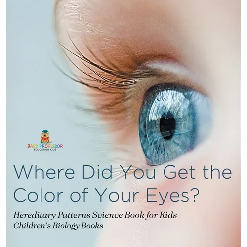 Where Did You Get the Color of Your Eyes? - Hereditary Patterns Science Book for Kids Children's Biology Books - Hardcover