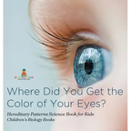 Where Did You Get the Color of Your Eyes? - Hereditary Patterns Science Book for Kids Children's Biology Books - Hardcover