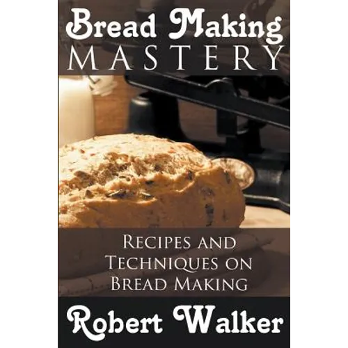 Bread Making Mastery: Recipes and Techniques on Bread Making