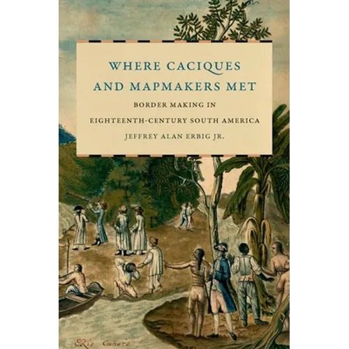 Where Caciques and Mapmakers Met: Border Making in Eighteenth-Century South America