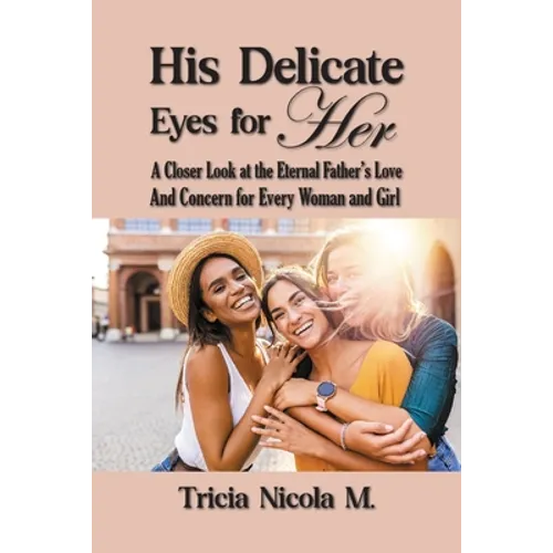 His Delicate Eyes for Her: A Closer Look at the Eternal Father's Love and Concern for Every Woman and Girl