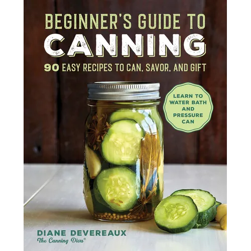 Beginner's Guide to Canning: 90 Easy Recipes to Can, Savor, and Gift