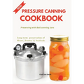 Pressure Canning Cookbook: Preserving with Ball canning Jars