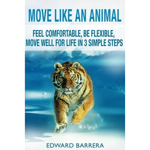 Move Like an Animal: Feel Comfortable, Be Flexible, Move Well for Life in 3 Simple Steps