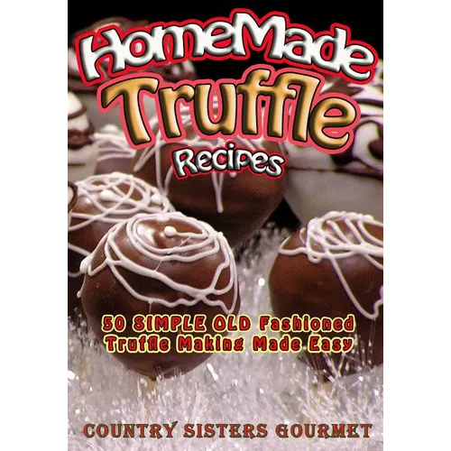 Homemade Truffle Recipes: 50 Simple Old Fashioned Truffle Making Made Easy