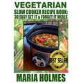 Vegetarian Slow Cooker Recipe Book: 30 Easy Set It & Forget It Meals