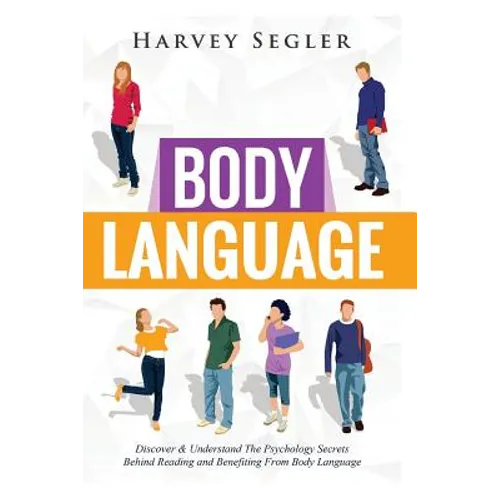 Body Language: Discover and Understand the Psychological Secrets Behind Reading and Benefitting From Body Language