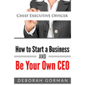 How to Start a Business and Be Your Own CEO
