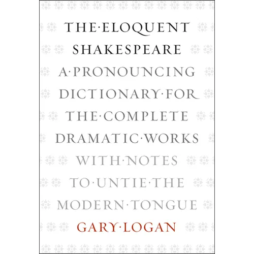 The Eloquent Shakespeare: A Pronouncing Dictionary for the Complete Dramatic Works with Notes to Untie the Modern Tongue