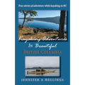 Kayaking Adventures In Beautiful British Columbia: True stories of adventure while kayaking in BC
