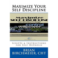 Maximize Your Self Discipline: Scripts & Instructions for Self Hypnosis