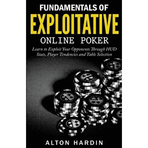 Fundamentals of Exploitative Online Poker: Learn to Exploit Your Opponents Through HUD Stats, Player Tendencies and Table Selection