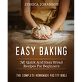 Easy Baking: 50 Quick And Easy Bread Recipes For Beginners. The Complete Homemade Pastry Bible
