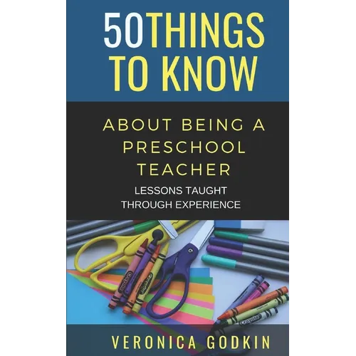 50 Things to Know about Being a Preschool Teacher: Lessons Taught Through Experience